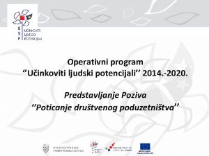 Operativni program Uinkoviti ljudski potencijali 2014 2020 Predstavljanje