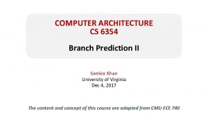 COMPUTER ARCHITECTURE CS 6354 Branch Prediction II Samira