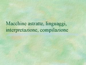 Macchine astratte linguaggi interpretazione compilazione 1 Macchine astratte