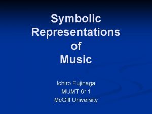 Symbolic Representations of Music Ichiro Fujinaga MUMT 611