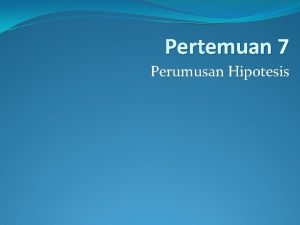 Pertemuan 7 Perumusan Hipotesis PENGERTIAN HIPOTESIS Hipotesis merupakan