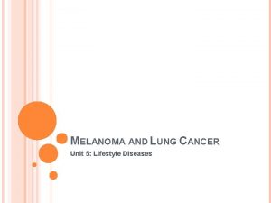 MELANOMA AND LUNG CANCER Unit 5 Lifestyle Diseases