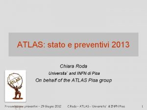 ATLAS stato e preventivi 2013 Chiara Roda Universita