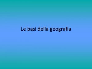 Le basi della geografia Le carte Carte geografiche