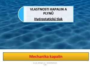 VLASTNOSTI KAPALIN A PLYN Hydrostatick tlak Mechanika kapalin