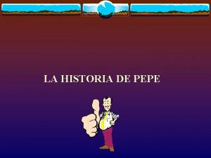 LA HISTORIA DE PEPE Pepe era el tipo