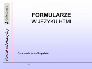 FORMULARZE Portal edukacyjny W JZYKU HTML Opracowaa Anna