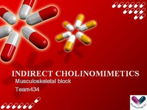 INDIRECT CHOLINOMIMETICS Musculoskeletal block Team 434 What students