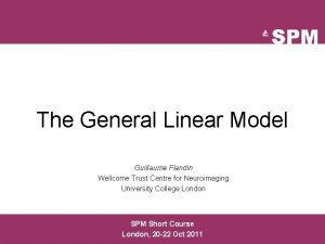 The General Linear Model Guillaume Flandin Wellcome Trust