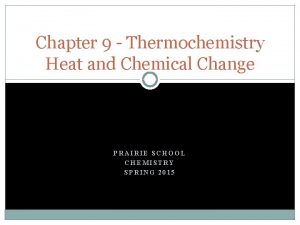 Chapter 9 Thermochemistry Heat and Chemical Change PRAIRIE