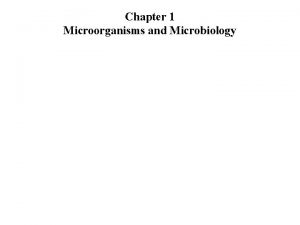 Chapter 1 Microorganisms and Microbiology Microorganisms are excellent