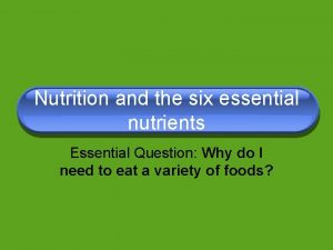 Nutrition and the six essential nutrients Essential Question