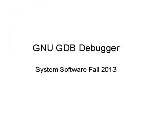 GNU GDB Debugger System Software Fall 2013 Tutorial