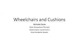 Wheelchairs and Cushions Michelle Clarke Senior Occupational Therapist