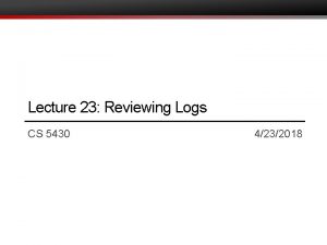 Lecture 23 Reviewing Logs CS 5430 4232018 Classes