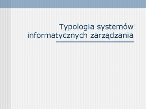 Typologia systemw informatycznych zarzdzania Pojcie typologii Typologia szeregowanie