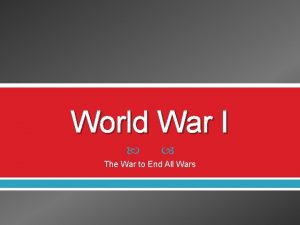 World War I The War to End All