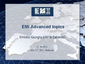 EMI Advanced topics EMI INFSORI261611 Emidio Giorgio INFN