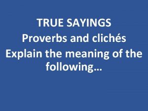 TRUE SAYINGS Proverbs and clichs Explain the meaning