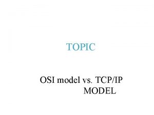 TOPIC OSI model vs TCPIP MODEL OSI Model