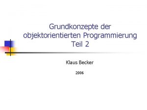 Grundkonzepte der objektorientierten Programmierung Teil 2 Klaus Becker
