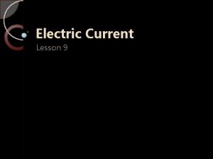Electric Current Lesson 9 Electric Current Electric current