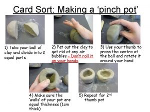Card Sort Making a pinch pot 1 Take