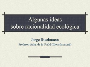 Algunas ideas sobre racionalidad ecolgica Jorge Riechmann Profesor