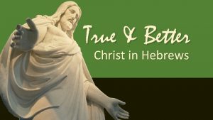 True Better Christ in Hebrews True Better Christ