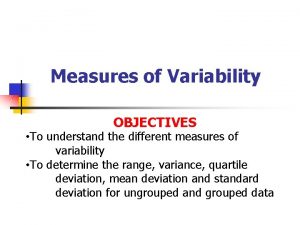 Measures of Variability OBJECTIVES To understand the different