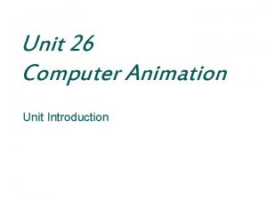 Unit 26 Computer Animation Unit Introduction Computer Animation