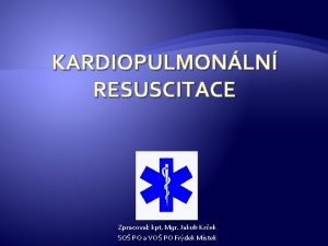 KARDIOPULMONLN RESUSCITACE Zpracoval kpt Mgr Jakub Krek SO