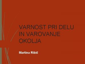 VARNOST PRI DELU IN VAROVANJE OKOLJA Martina Ribi