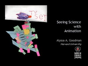 Seeing Science with Animation Alyssa A Goodman Harvard