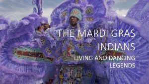 THE MARDI GRAS INDIANS LIVING AND DANCING LEGENDS