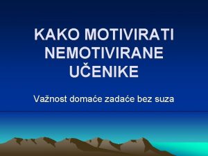 KAKO MOTIVIRATI NEMOTIVIRANE UENIKE Vanost domae zadae bez