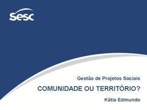 Gesto de Projetos Sociais COMUNIDADE OU TERRITRIO Ktia