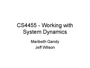 CS 4455 Working with System Dynamics Maribeth Gandy