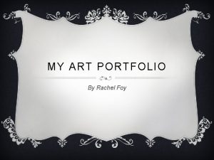 MY ART PORTFOLIO By Rachel Foy GROUP PROJECT