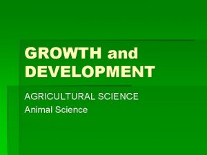 GROWTH and DEVELOPMENT AGRICULTURAL SCIENCE Animal Science GROWTH