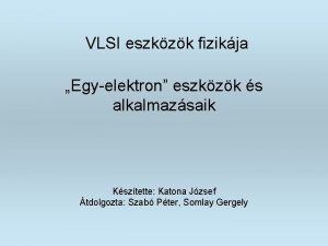 VLSI eszkzk fizikja Egyelektron eszkzk s alkalmazsaik Ksztette