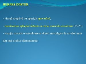 HERPES ZOSTER viroz eruptiv cu apariie sporadic reactivarea