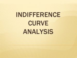 INDIFFERENCE CURVE ANALYSIS ASSUMPTION OF INDIFFERENCE CURVE ANALYSIS