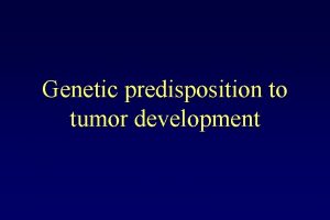 Genetic predisposition to tumor development Cancer is a
