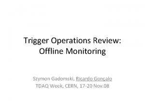 Trigger Operations Review Offline Monitoring Szymon Gadomski Ricardo