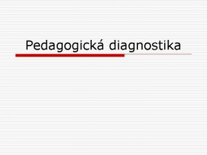 Pedagogick diagnostika Struktura pednky o Vymezen pedagogick diagnostiky
