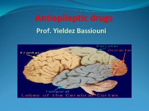 Antiepileptic drugs Prof Yieldez Bassiouni Objectives At the