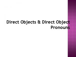 Direct Objects Direct Object Pronouns or thing receiving