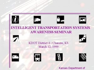 INTELLIGENT TRANSPORTATION SYSTEMS AWARENESS SEMINAR KDOT District 4