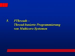 5 PThreads Threadbasierte Programmierung von MulticoreSystemen Pthreads POSIX